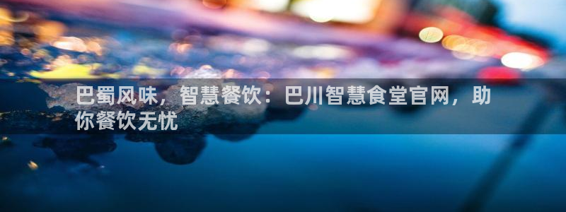 尊龙凯时-人生就是博中国官网：巴蜀风味，智慧餐饮：巴川智慧食