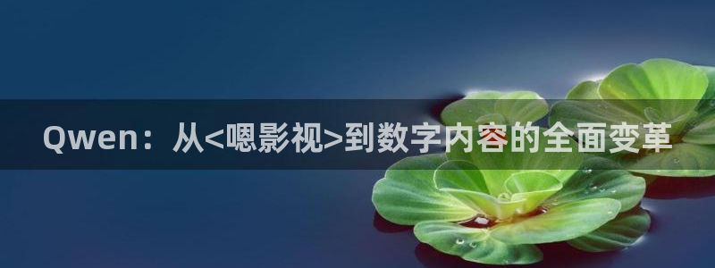 青苹果影院殇情：Qwen：从<嗯影视>到数字内容的全面变革