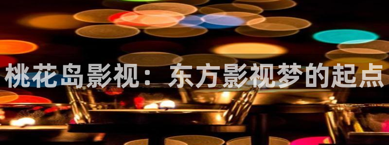4480殇情影院：桃花岛影视：东方影视梦的起点
